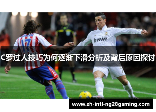 C罗过人技巧为何逐渐下滑分析及背后原因探讨
