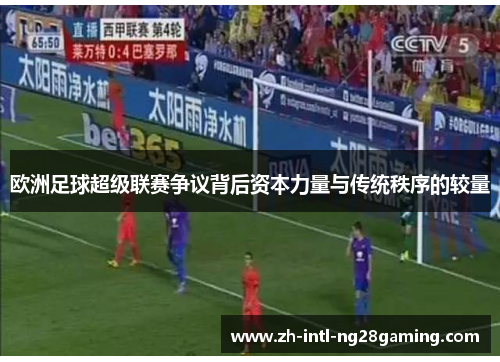 欧洲足球超级联赛争议背后资本力量与传统秩序的较量 欧洲足球超级联赛争议背后资本力量与传统秩序的较量