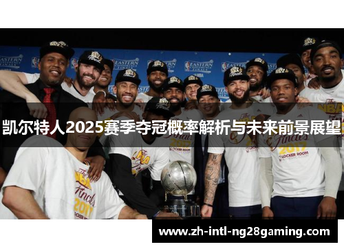 凯尔特人2025赛季夺冠概率解析与未来前景展望 凯尔特人2025赛季夺冠概率解析与未来前景展望
