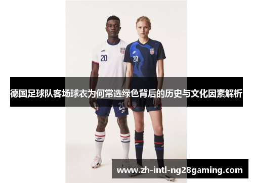 德国足球队客场球衣为何常选绿色背后的历史与文化因素解析 德国足球队客场球衣为何常选绿色背后的历史与文化因素解析