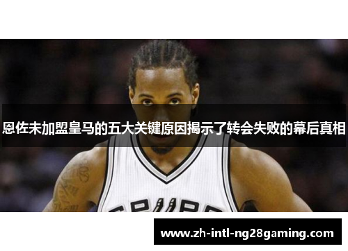恩佐未加盟皇马的五大关键原因揭示了转会失败的幕后真相 恩佐未加盟皇马的五大关键原因揭示了转会失败的幕后真相