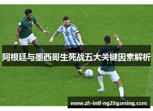 阿根廷与墨西哥生死战五大关键因素解析 阿根廷与墨西哥生死战五大关键因素解析