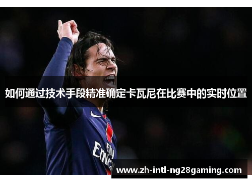 如何通过技术手段精准确定卡瓦尼在比赛中的实时位置