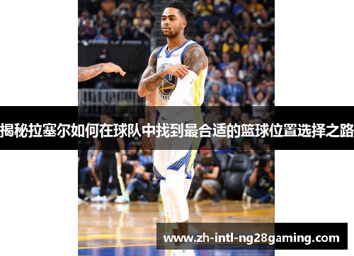 揭秘拉塞尔如何在球队中找到最合适的篮球位置选择之路