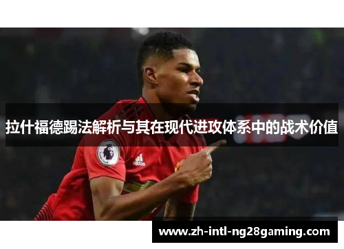 拉什福德踢法解析与其在现代进攻体系中的战术价值