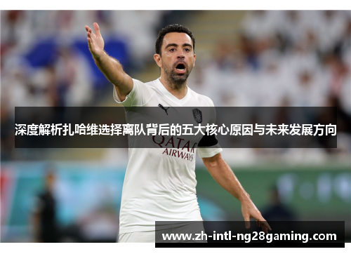 深度解析扎哈维选择离队背后的五大核心原因与未来发展方向 深度解析扎哈维选择离队背后的五大核心原因与未来发展方向