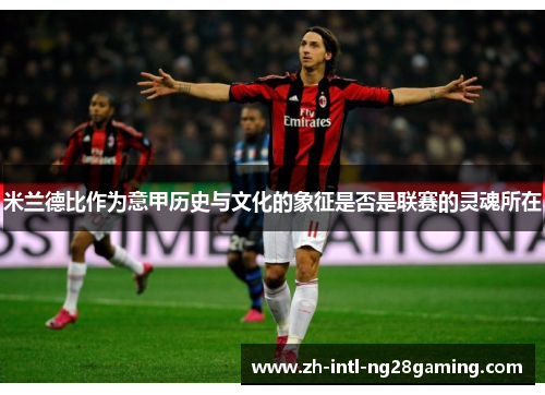 米兰德比作为意甲历史与文化的象征是否是联赛的灵魂所在 米兰德比作为意甲历史与文化的象征是否是联赛的灵魂所在