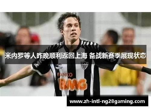 米内罗等人昨晚顺利返回上海 备战新赛季展现状态 米内罗等人昨晚顺利返回上海 备战新赛季展现状态