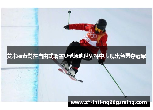 艾米丽泰勒在自由式滑雪U型场地世界杯中表现出色勇夺冠军