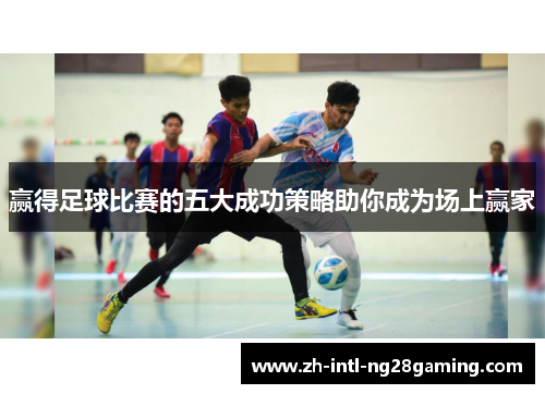 赢得足球比赛的五大成功策略助你成为场上赢家
