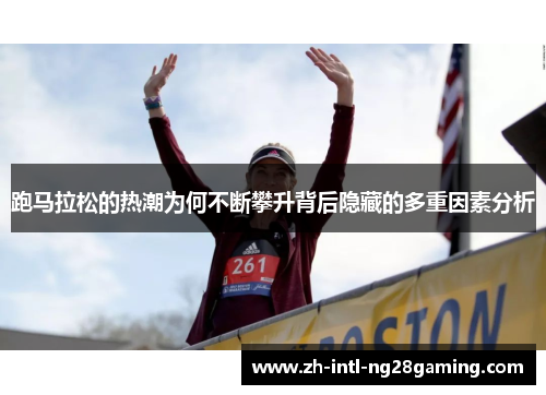 跑马拉松的热潮为何不断攀升背后隐藏的多重因素分析