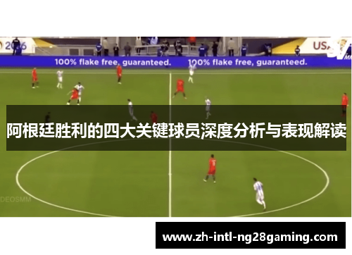 阿根廷胜利的四大关键球员深度分析与表现解读