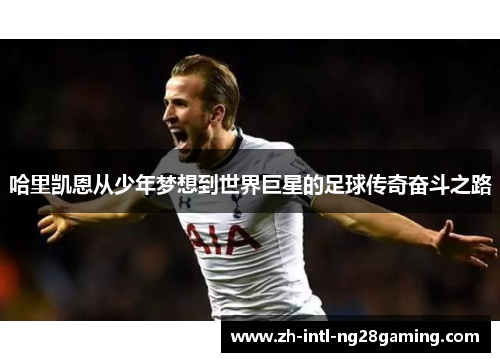 哈里凯恩从少年梦想到世界巨星的足球传奇奋斗之路