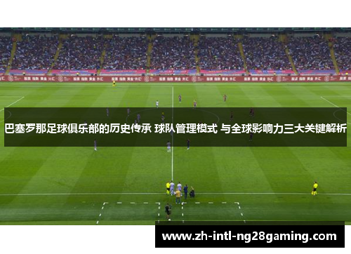 巴塞罗那足球俱乐部的历史传承 球队管理模式 与全球影响力三大关键解析
