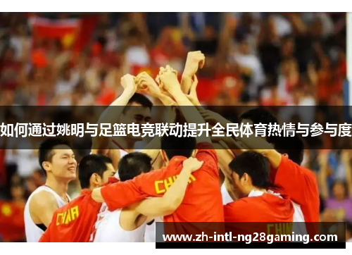 如何通过姚明与足篮电竞联动提升全民体育热情与参与度