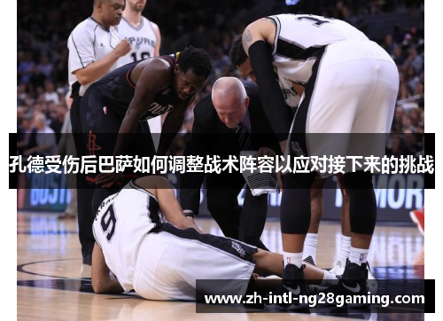 孔德受伤后巴萨如何调整战术阵容以应对接下来的挑战