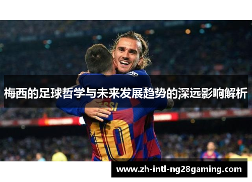 梅西的足球哲学与未来发展趋势的深远影响解析