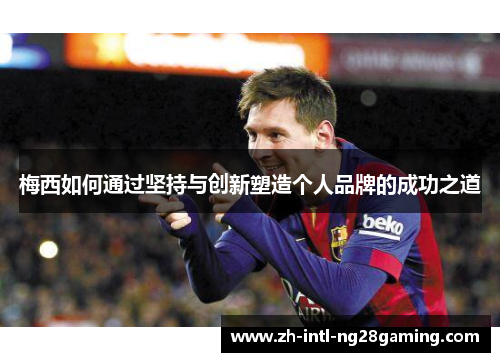 梅西如何通过坚持与创新塑造个人品牌的成功之道