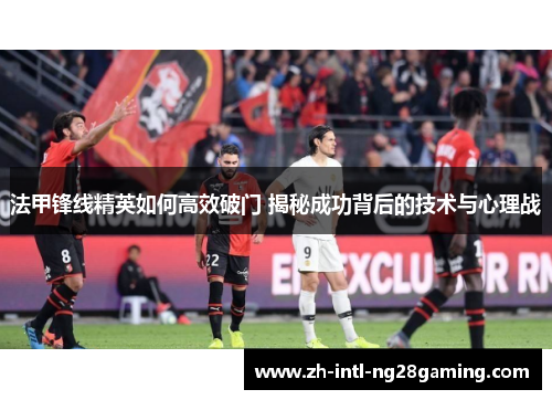 法甲锋线精英如何高效破门 揭秘成功背后的技术与心理战