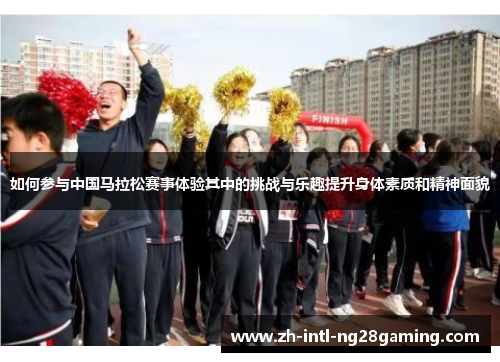 如何参与中国马拉松赛事体验其中的挑战与乐趣提升身体素质和精神面貌