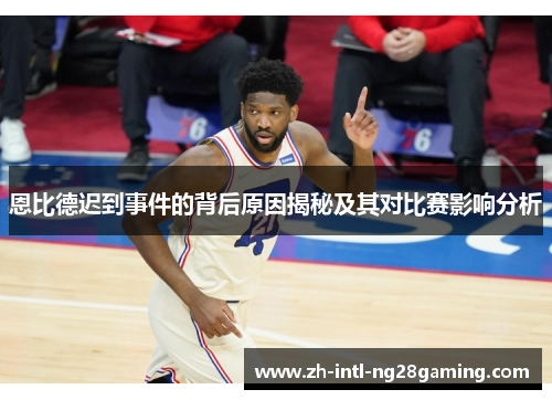 恩比德迟到事件的背后原因揭秘及其对比赛影响分析