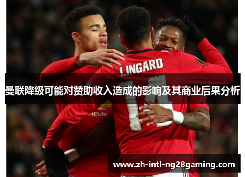 曼联降级可能对赞助收入造成的影响及其商业后果分析 曼联降级可能对赞助收入造成的影响及其商业后果分析