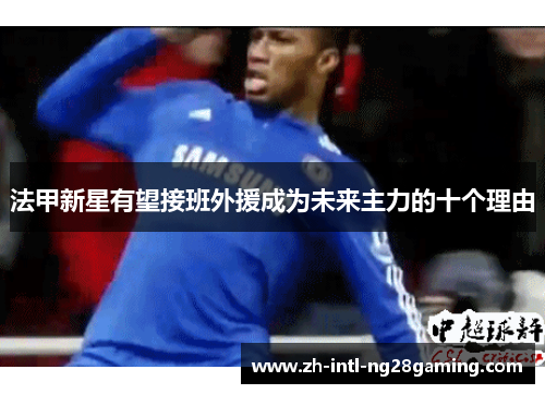 法甲新星有望接班外援成为未来主力的十个理由