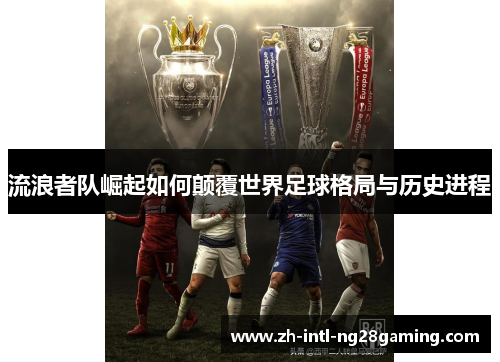 流浪者队崛起如何颠覆世界足球格局与历史进程
