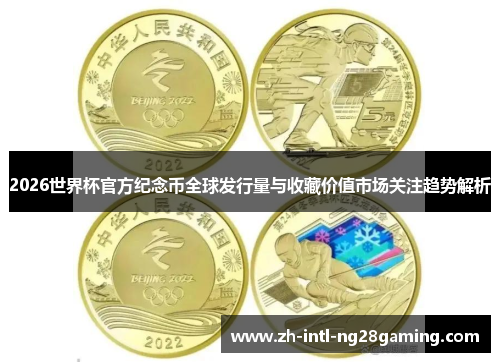 2026世界杯官方纪念币全球发行量与收藏价值市场关注趋势解析