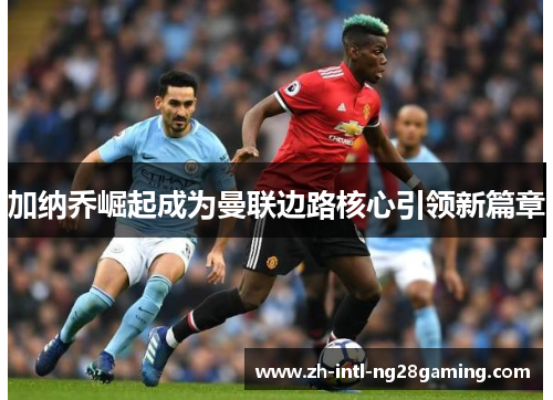 加纳乔崛起成为曼联边路核心引领新篇章