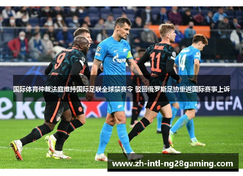 国际体育仲裁法庭维持国际足联全球禁赛令 驳回俄罗斯足协重返国际赛事上诉