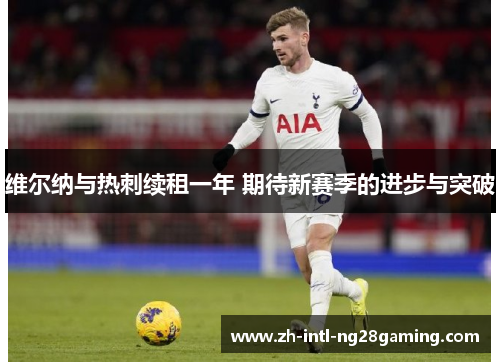 维尔纳与热刺续租一年 期待新赛季的进步与突破