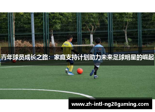 青年球员成长之路：家庭支持计划助力未来足球明星的崛起