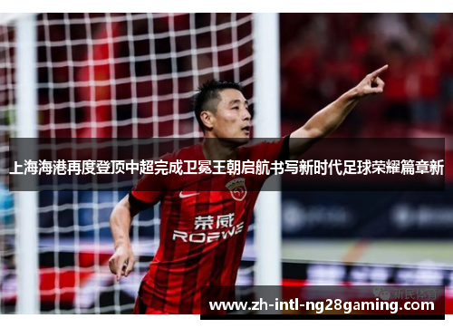 上海海港再度登顶中超完成卫冕王朝启航书写新时代足球荣耀篇章新 上海海港再度登顶中超完成卫冕王朝启航书写新时代足球荣耀篇章新